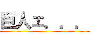 巨人ェ．．． ()