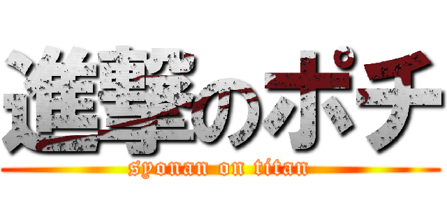 進撃のポチ (syonan on titan)
