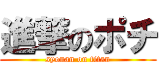 進撃のポチ (syonan on titan)