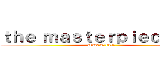 ｔｈｅ ｍａｓｔｅｒｐｉｅｃｅ ｏｆ (attack on titan)