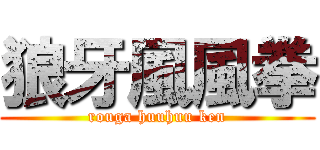 狼牙風風拳 (rouga huuhuu ken)