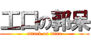 工口の郭呆 (attack on titan)