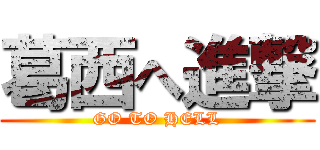 葛西へ進撃 (GO TO HELL)