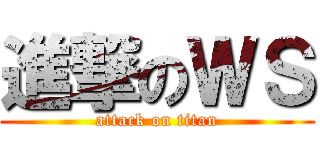 進撃のＷＳ (attack on titan)