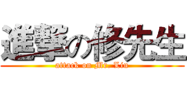進撃の修先生 (attack on Mr. Liu)