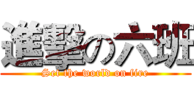 進擊の六班 (Set the world on fire)