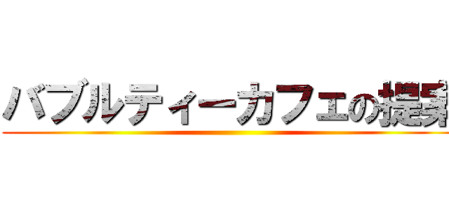 バブルティーカフェの提案 ()