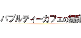 バブルティーカフェの提案 ()