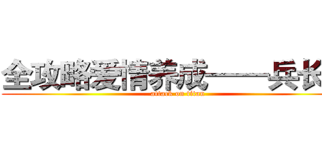 全攻略爱情养成——兵长篇 (attack on titan)