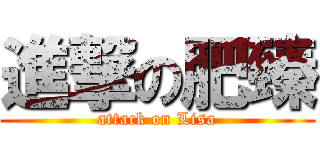 進撃の肥臻 (attack on Lisa)