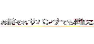 お前それサバンナでも同じこと言えんの？ ()