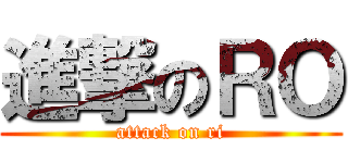 進撃のＲＯ (attack on ri)