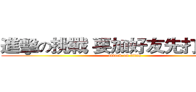 進擊の挑戰 要加好友先打一場！ (attack on titan)
