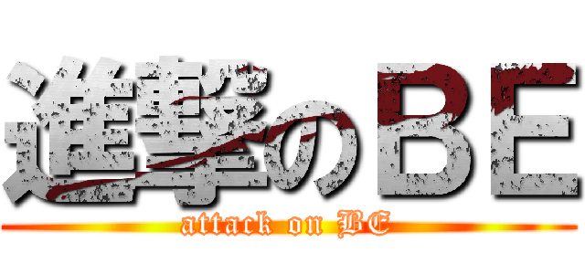 進撃のＢＥ (attack on BE)