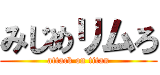 みじめリムろ (attack on titan)