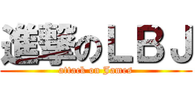 進撃のＬＢＪ (attack on James)