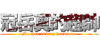 冠岳真的超帥 (Mr.chen is very handsome)