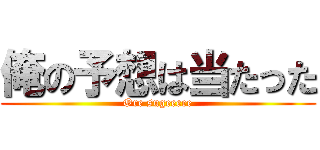 俺の予想は当たった (Ore sugeeeee)