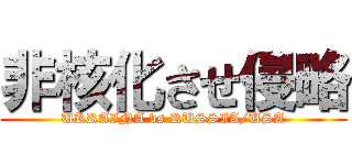 非核化させ侵略 (UKRAINA vs RUSSIA/USA)