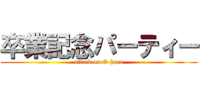 卒業記念パーティー (attack on O-hara)