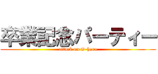 卒業記念パーティー (attack on O-hara)