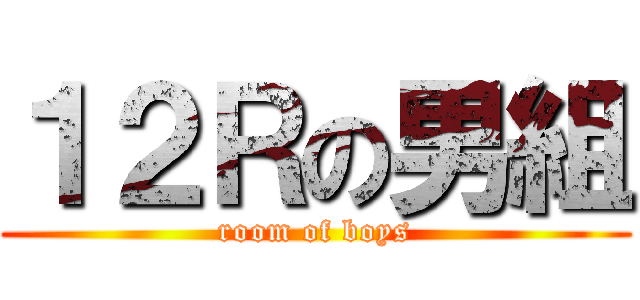 １２Ｒの男組 (room of boys)