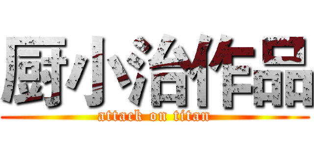 厨小治作品 (attack on titan)
