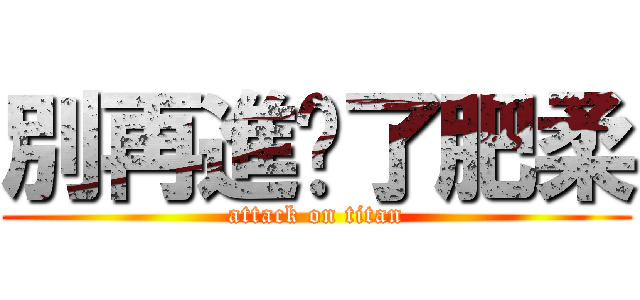 別再進擊了肥柔 (attack on titan)