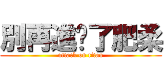 別再進擊了肥柔 (attack on titan)