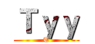 Ｔｙｙ (T)