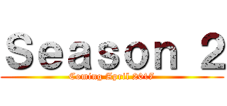 Ｓｅａｓｏｎ ２ (Coming April 2017)