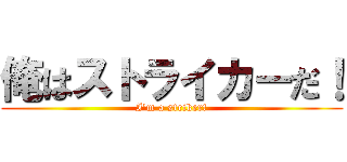 俺はストライカーだ！ (I'm a striker!)