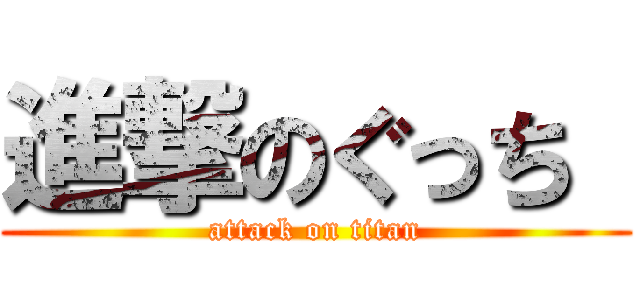 進撃のぐっち  (attack on titan)