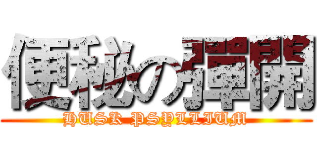 便秘の彈開 (HUSK PSYLLIUM)