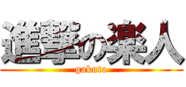 進撃の楽人 (gakuto)