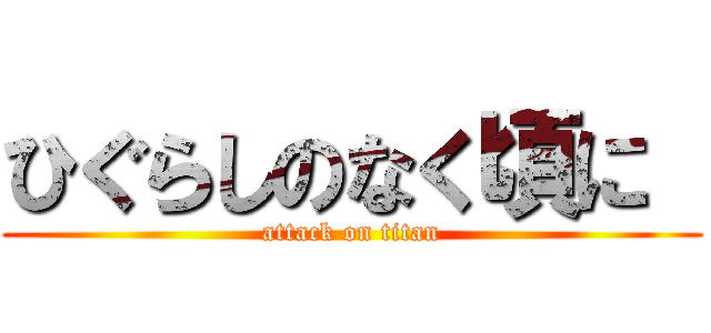 ひぐらしのなく頃に  (attack on titan)