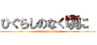 ひぐらしのなく頃に  (attack on titan)