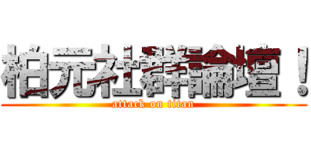 柏元社群論壇！ (attack on titan)