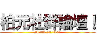 柏元社群論壇！ (attack on titan)