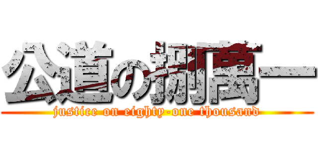 公道の捌萬一 (justice on eighty-one thousand)