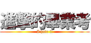 進撃的畢業考 (I hate it)