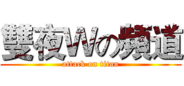 雙夜Ｗの頻道 (attack on titan)