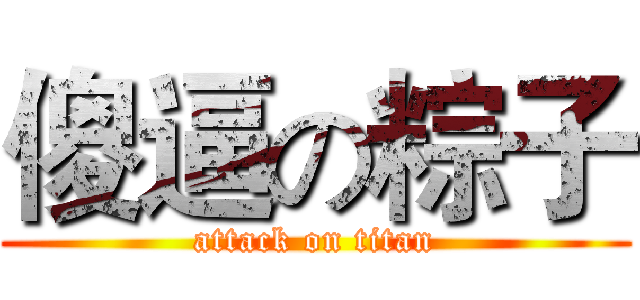傻逼の粽子 (attack on titan)