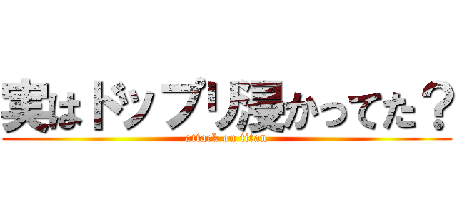 実はドップリ浸かってた？ (attack on titan)