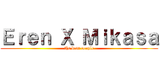 Ｅｒｅｎ Ｘ Ｍｉｋａｓａ (the best couple)