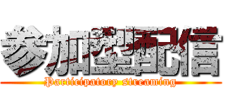 参加型配信 (Participatory streaming)