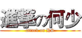 進撃の何少 (attack on HS)