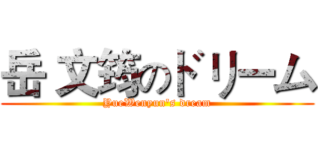 岳 文筠のドリーム (YueWenyun's dream)