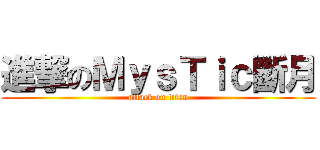 進撃のＭｙｓＴｉｃ斷月 (attack on titan)