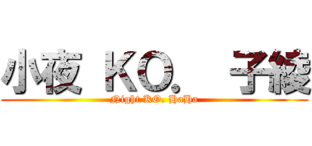 小夜 ＫＯ． 子綾 (Night KO. HaHa)
